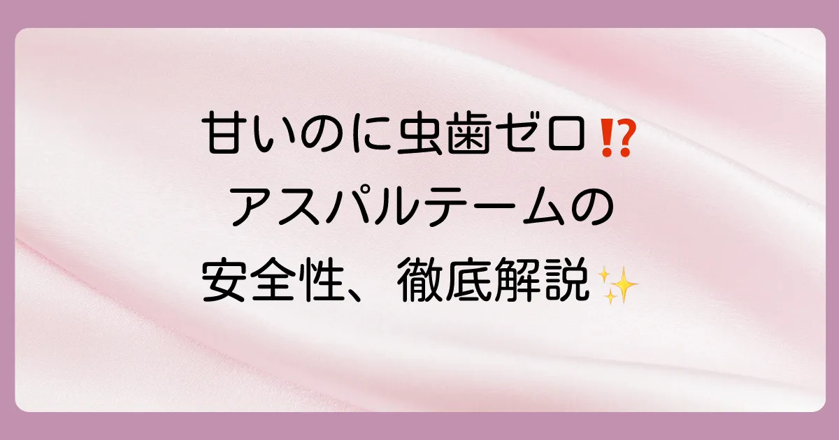 アスパルテームは虫歯にならないって本当？安全性や砂糖との違いを徹底解説！