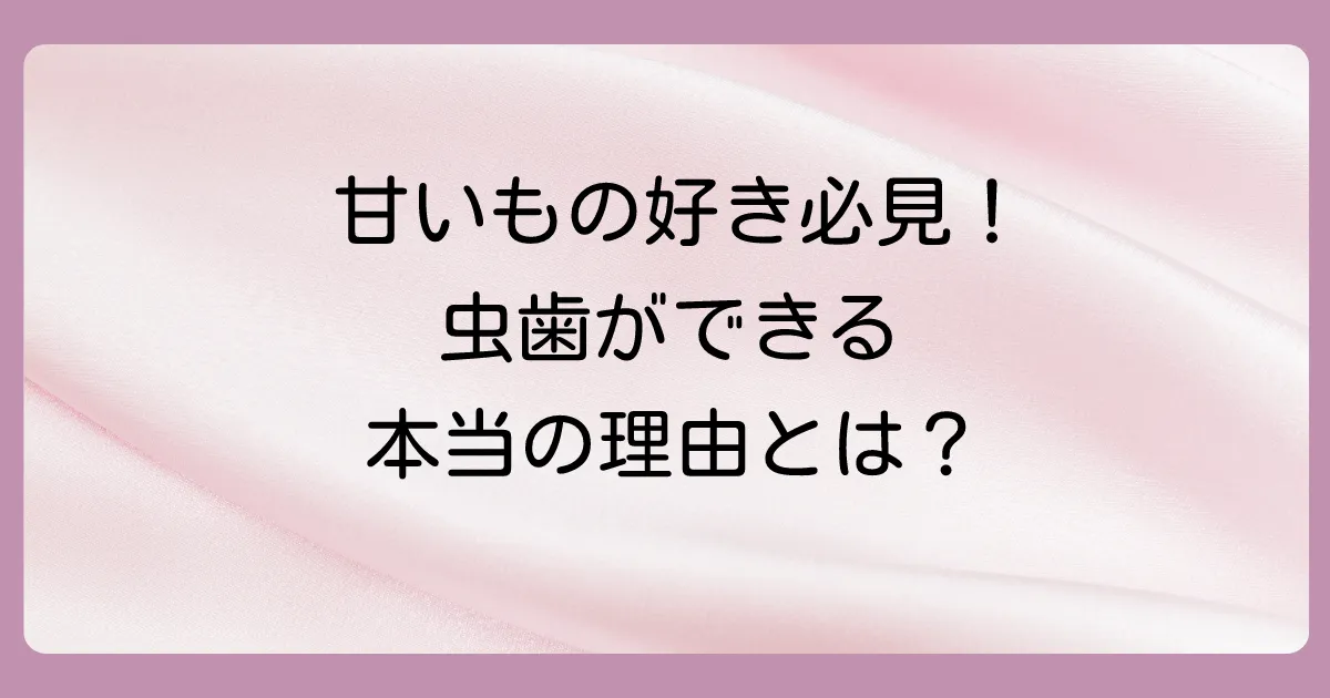 そもそも虫歯はどうしてできるの?基本のメカニズム