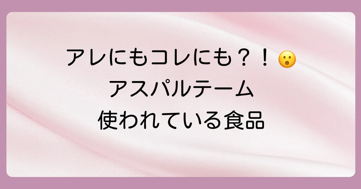 アスパルテームはどんな食品に含まれている?