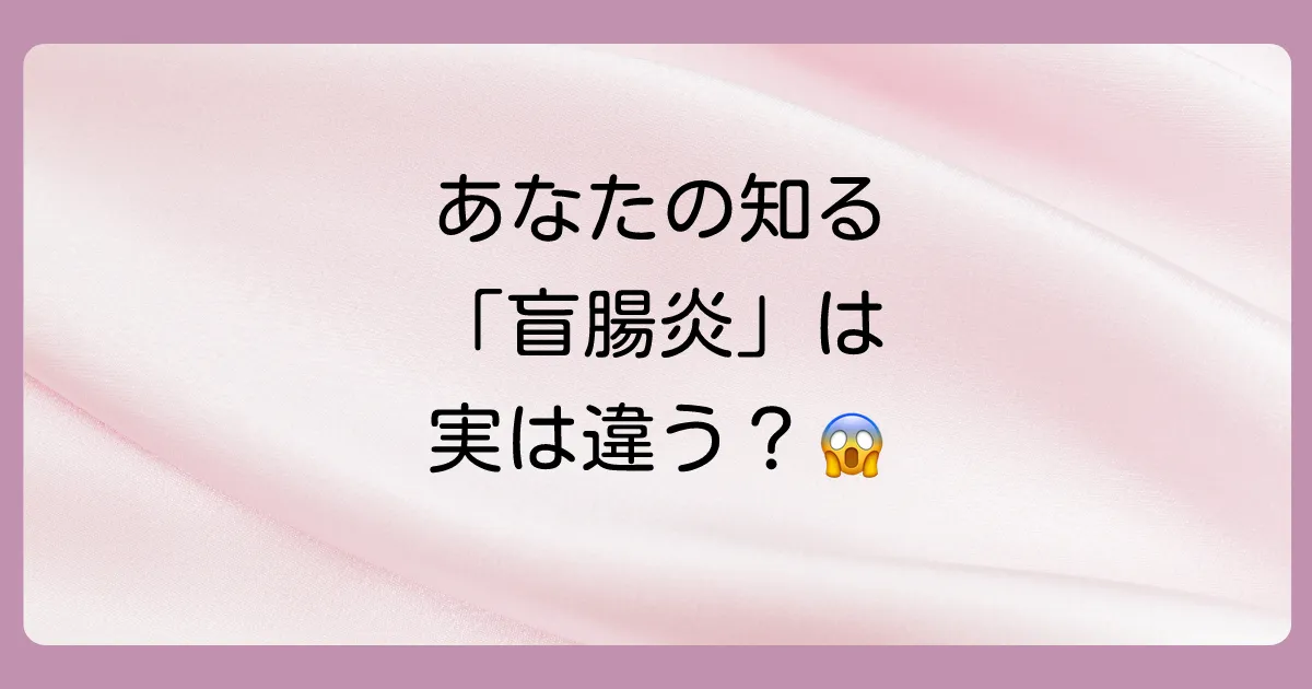 本当の「盲腸炎」とは?