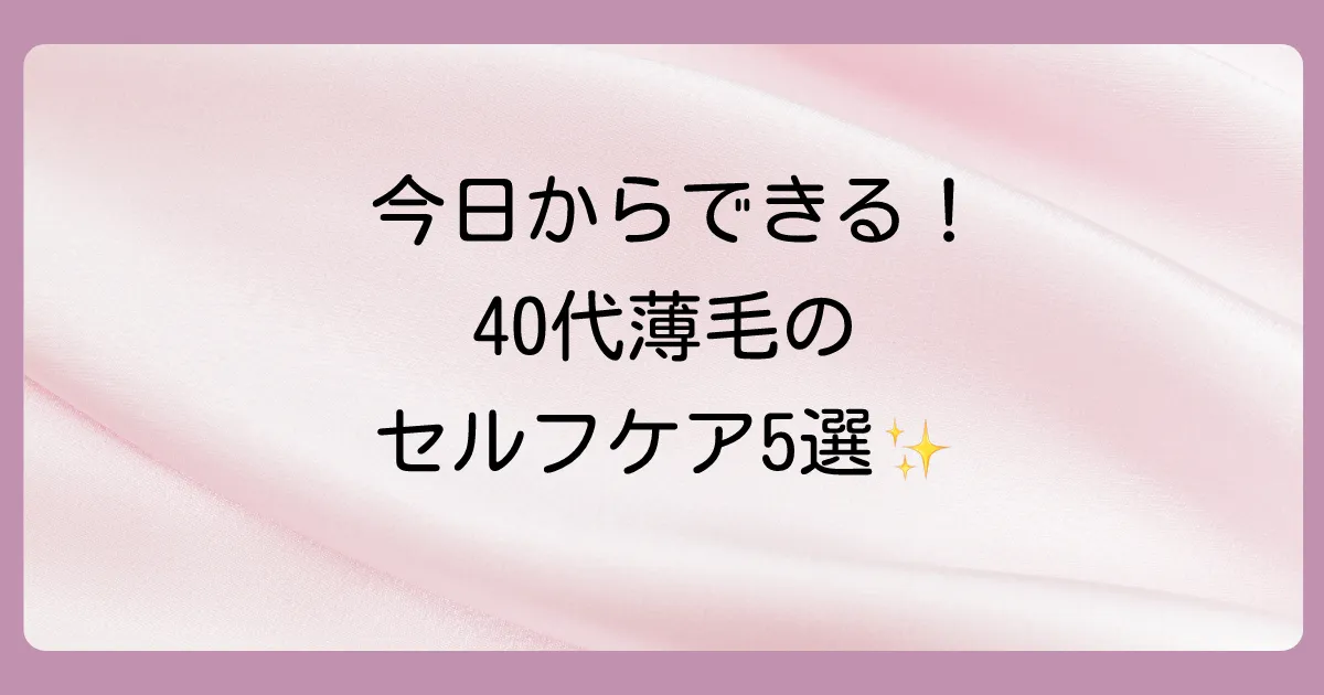 今日から始められる!40代からの薄毛改善セルフケア5選