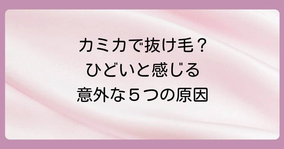 カミカシャンプーで抜け毛がひどいと感じる主な5つの原因