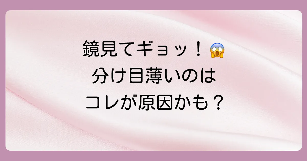 なぜ?あなたの分け目が目立つ5つの原因