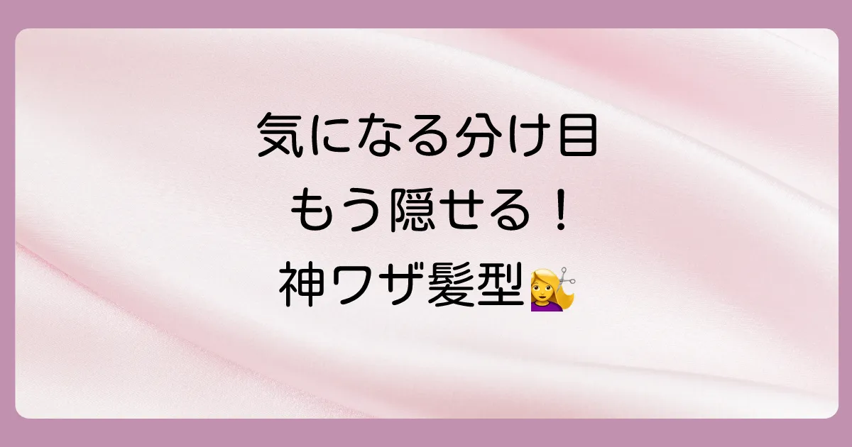 分け目の薄さを髪型で上手にカバーする方法