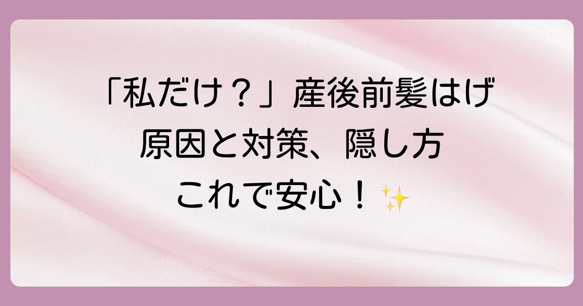 【産後の前髪はげ】いつまで続く？原因と対策、隠し方を徹底解説！
