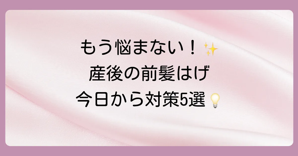 【セルフケア】今日からできる！産後の前髪はげ対策5選