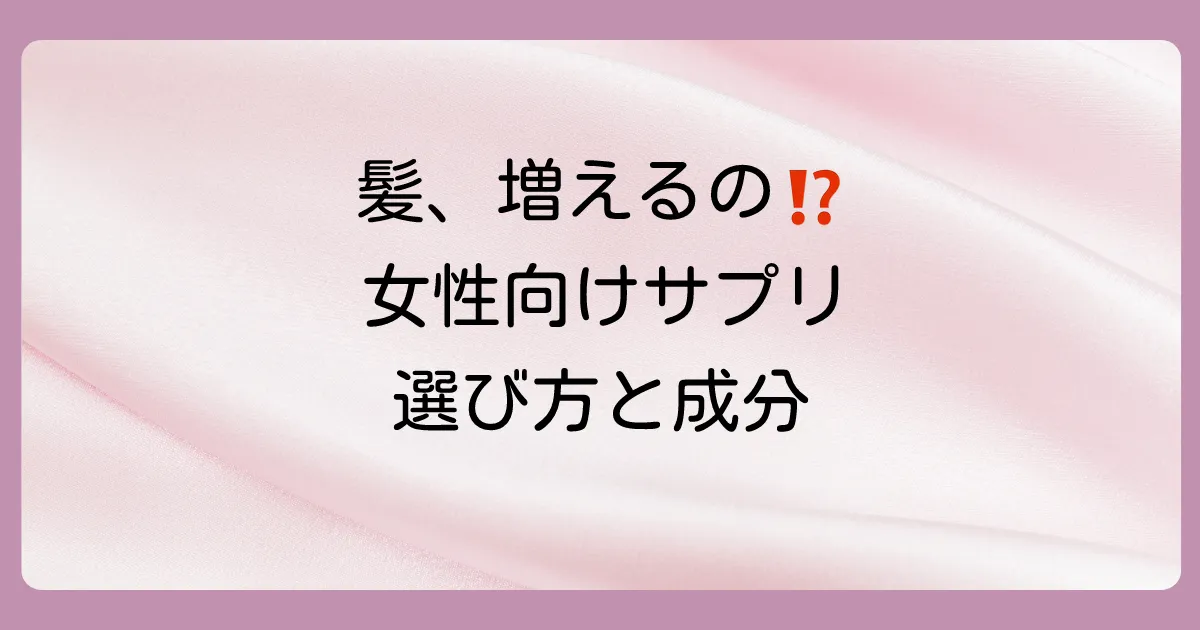 【女性向け】髪の毛を増やすサプリおすすめ10選！効果的な選び方と成分を徹底解説