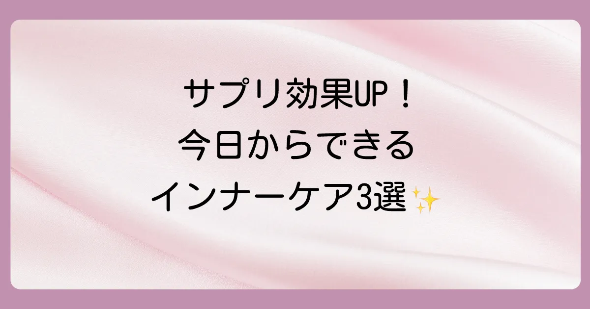サプリの効果を最大化する！今日からできる3つのインナーケア
