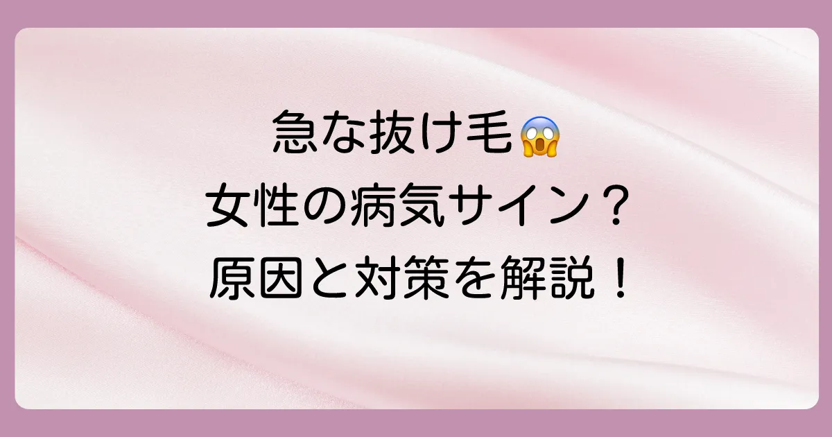 急に髪の毛が抜けるのは病気のサイン？女性に多い原因と対策を徹底解説