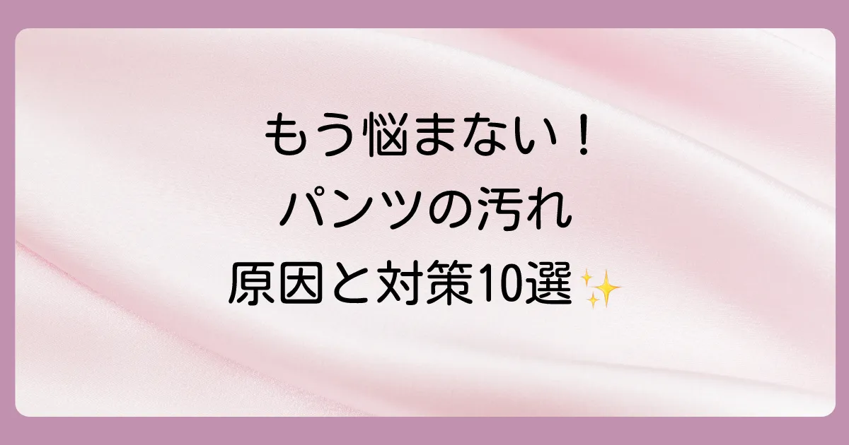 【もう悩まない！】便を拭いてもパンツにつく原因と今日からできる10の対策