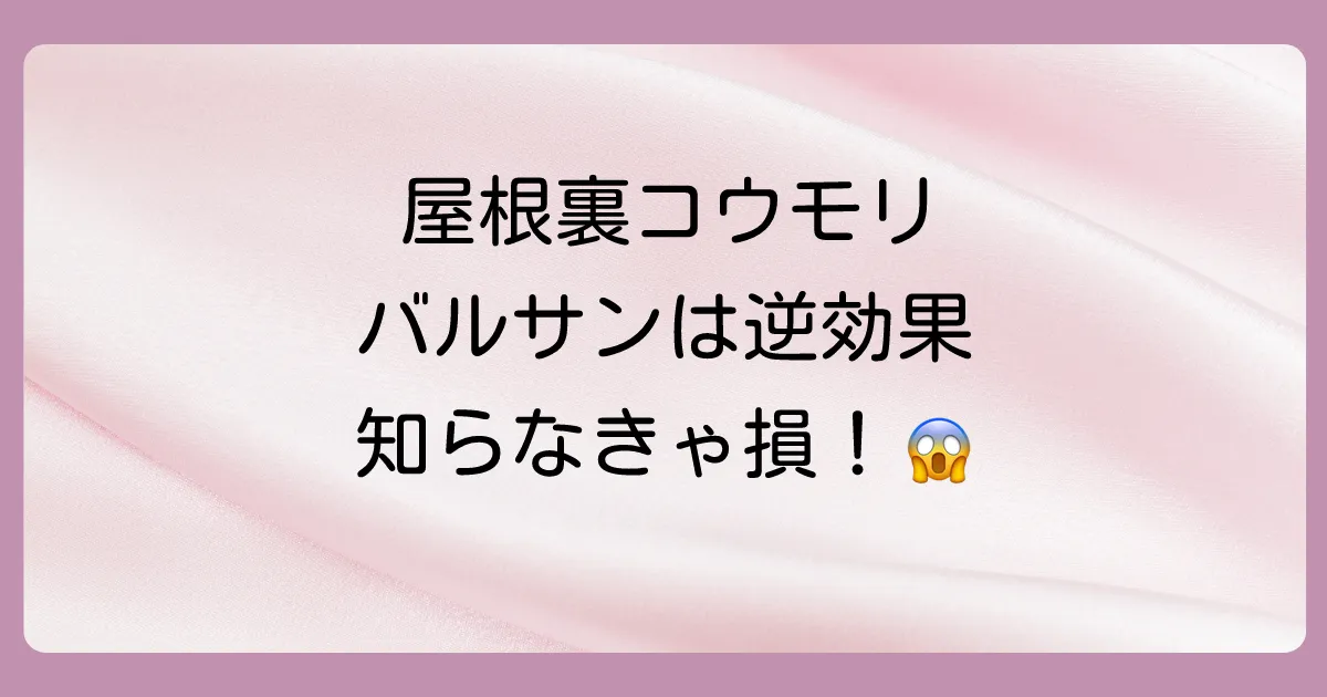 【絶対ダメ！】屋根裏のコウモリにバルサンは逆効果！正しい知識と安全な対策を徹底解説