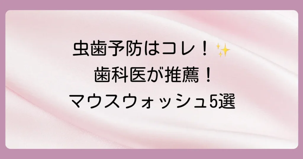 【歯科医推薦】虫歯予防に本当に効くマウスウォッシュは?選び方と市販おすすめ5選
