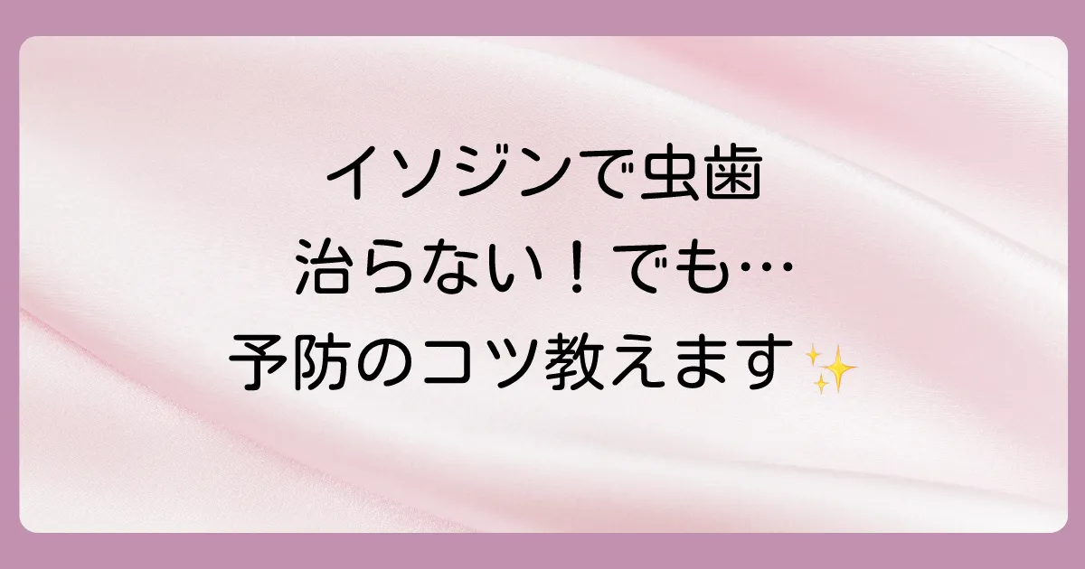 イソジンで虫歯は治らない？予防効果の真相と正しい使い方を徹底解説！
