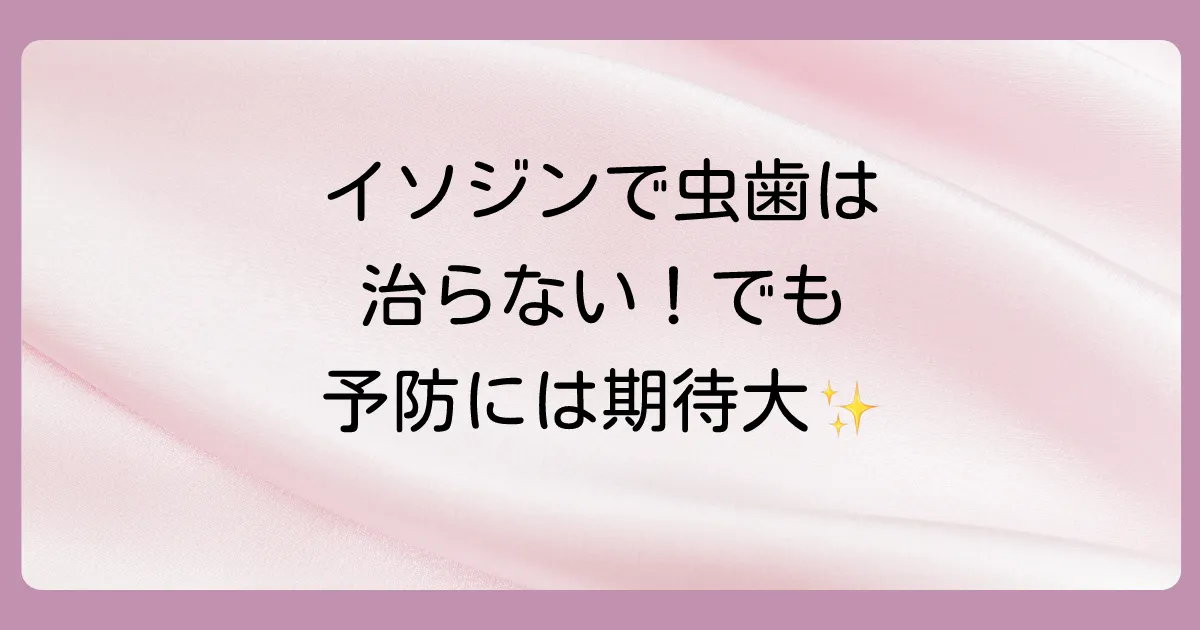 【結論】イソジンで虫歯は治らない!しかし予防効果は期待できる