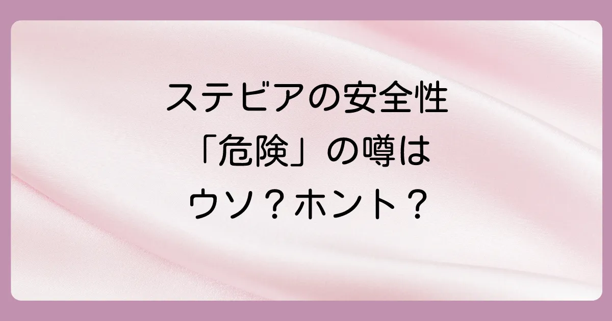 ステビアの安全性は?副作用や危険性の噂を検証