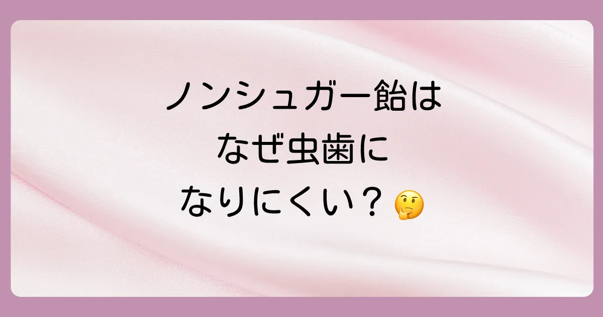 なぜノンシュガーのど飴は虫歯になりにくいのか？その仕組みを解説