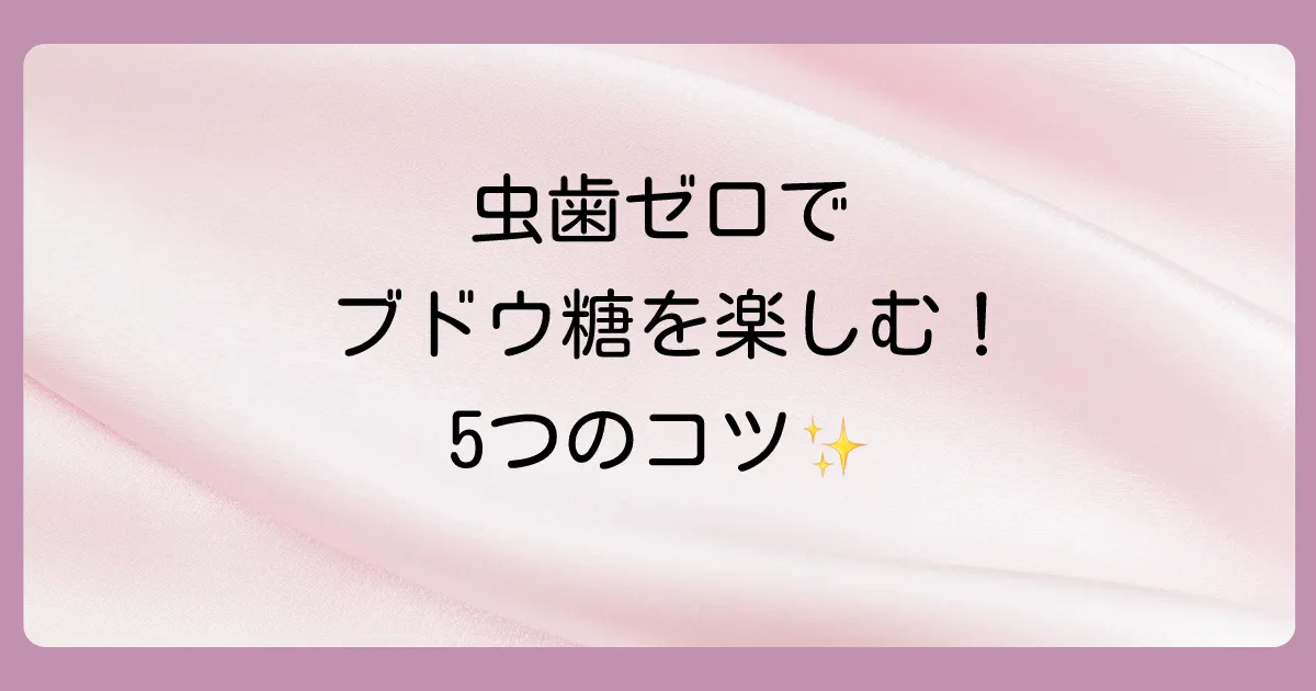 虫歯を気にせずブドウ糖と上手に付き合う5つの方法