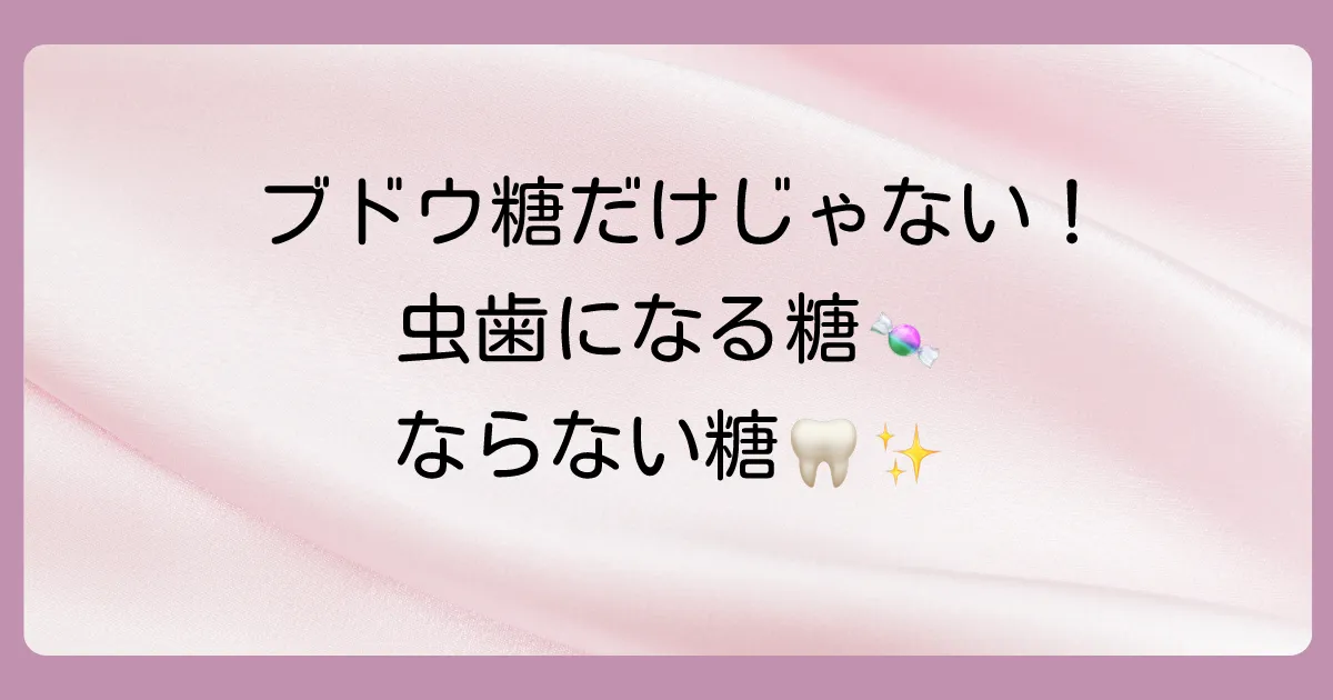 ブドウ糖だけじゃない!虫歯になりやすい糖・なりにくい糖