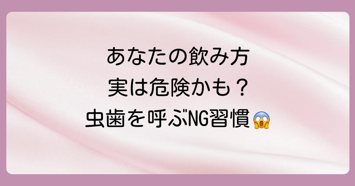 【要注意】虫歯リスクを爆上げする危険な飲み方