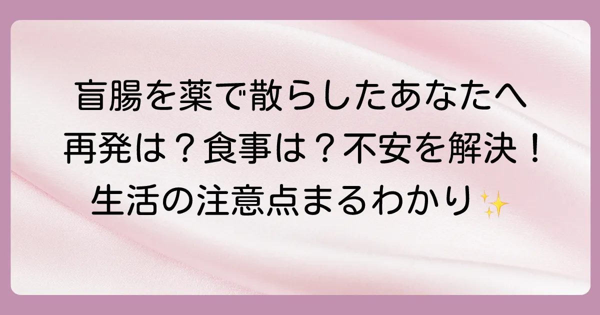 盲腸を薬で散らした後の注意点｜食事や運動はいつから？再発の不安を解消します