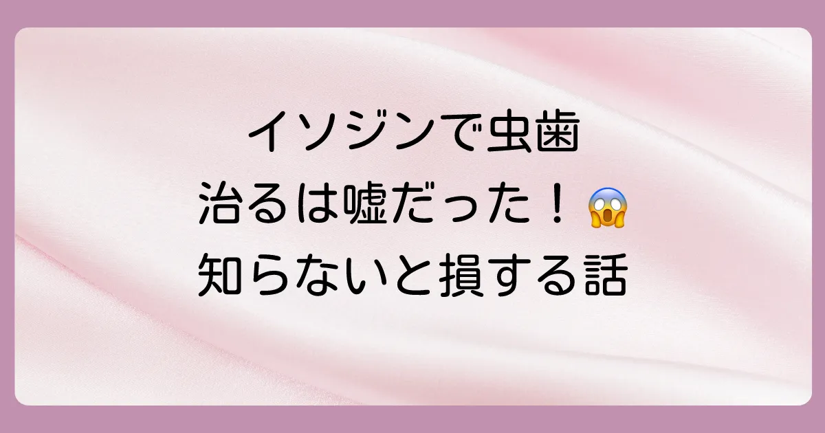 虫歯にイソジンは効果ある？殺菌力と予防効果、注意点を徹底解説！