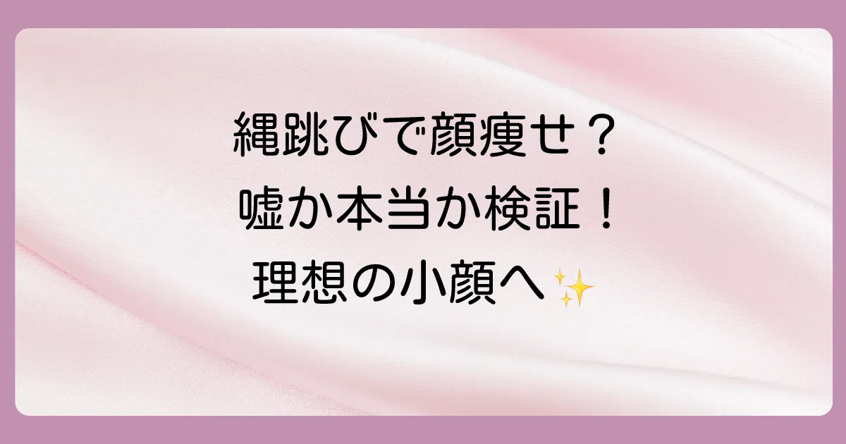 縄跳びで顔痩せは嘘？本当？驚きの効果と正しいやり方で理想の小顔へ