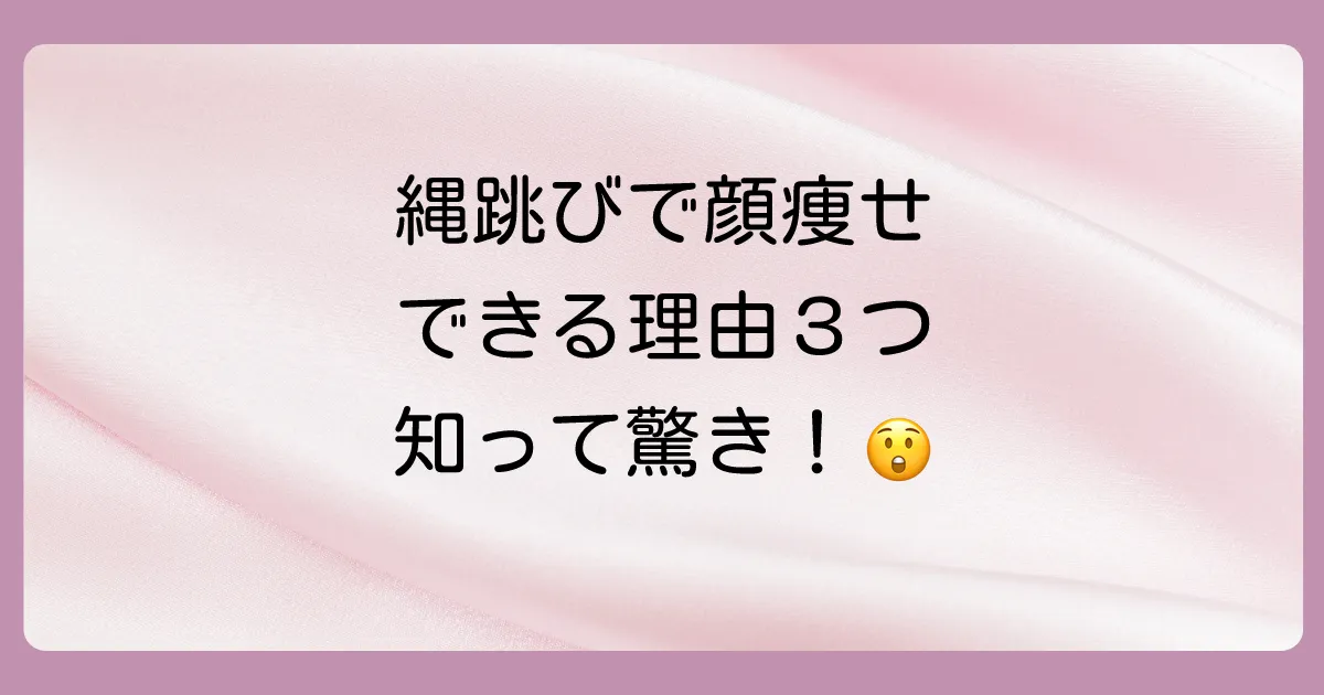 縄跳びで本当に顔痩せできるの?その驚きのメカニズム
