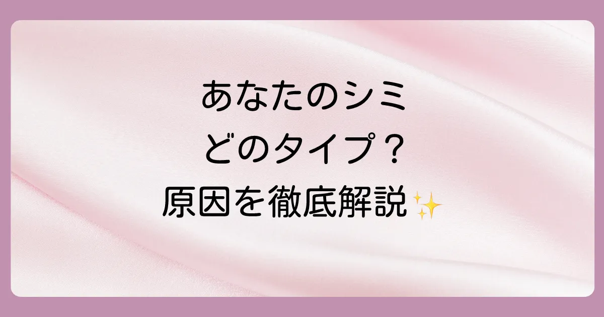 まずは知っておきたい！あなたのシミはどのタイプ？原因と種類を解説