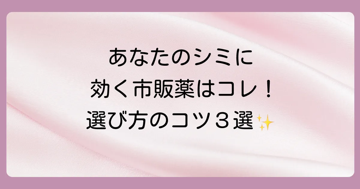 出来てしまったシミに効く市販塗り薬の選び方【3つのポイント】