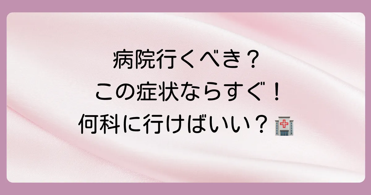 これは病院へ行くべき？受診の目安と診療科