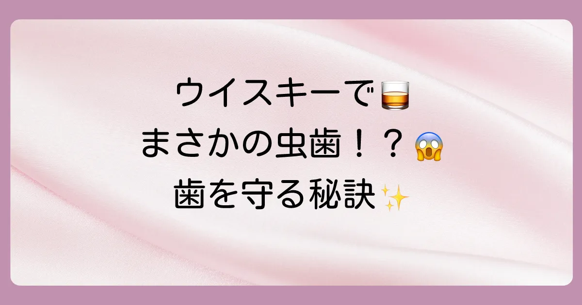 【衝撃】ウイスキーで虫歯になるは嘘？本当？気になる真相と歯を守るための正しい飲み方
