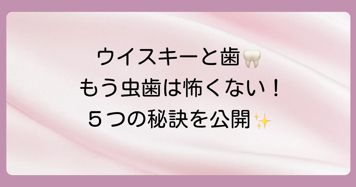 虫歯を気にせずウイスキーを楽しむための5つの鉄則