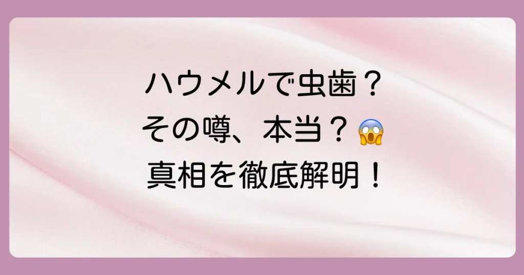 ハウメルで虫歯になるって本当?噂の真相と虫歯予防効果を徹底解説!