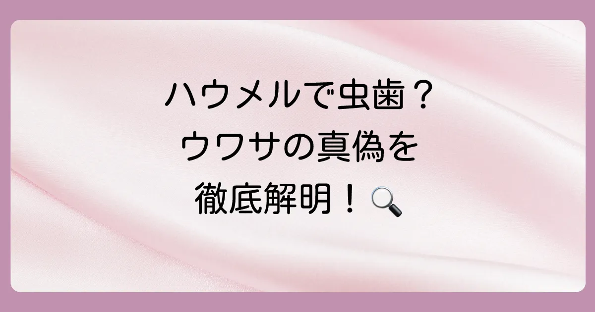 ハウメルで虫歯になるという噂は本当?