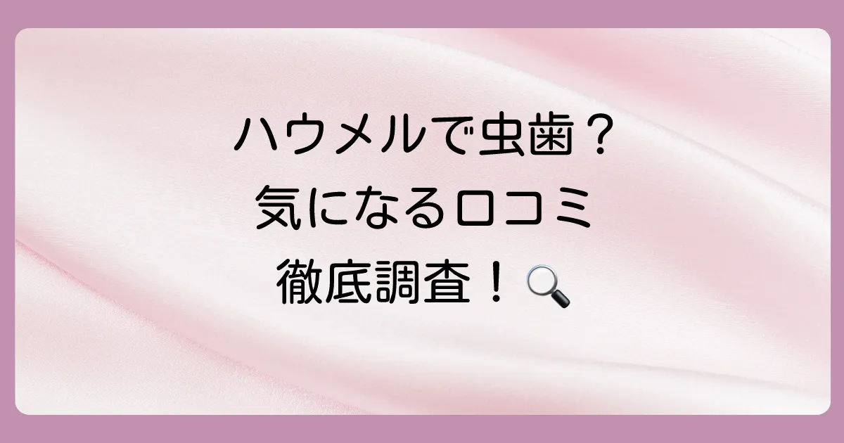 良い?悪い?ハウメルの虫歯に関する口コミ・評判を調査