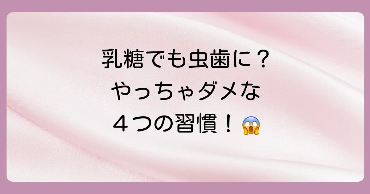 こんな時は要注意！乳糖でも虫歯リスクが急上昇する4つのケース