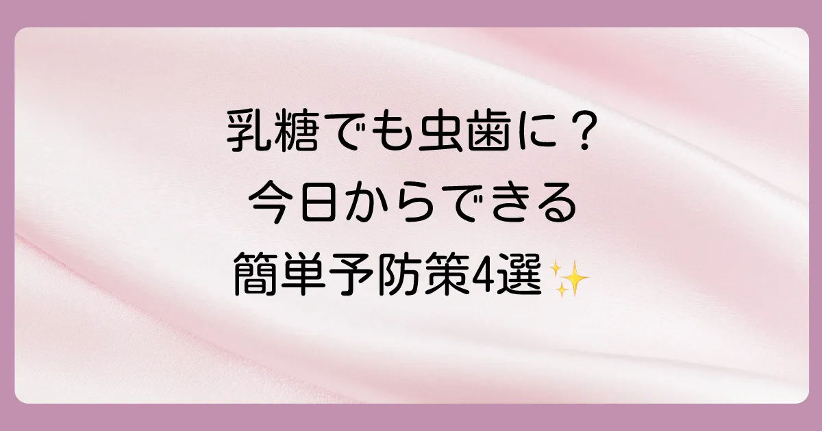 乳糖による虫歯を防ぐ！今日からできる4つの簡単予防策
