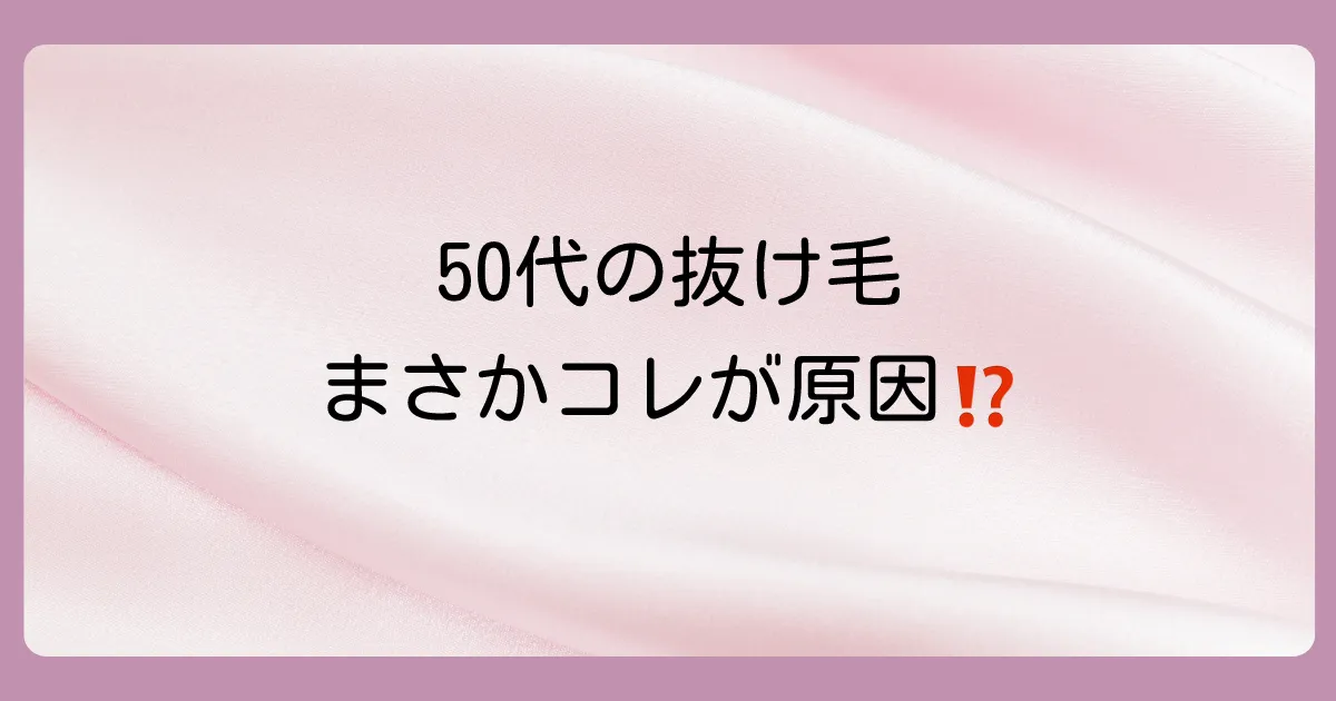 50代から急に抜け毛が…その原因は?