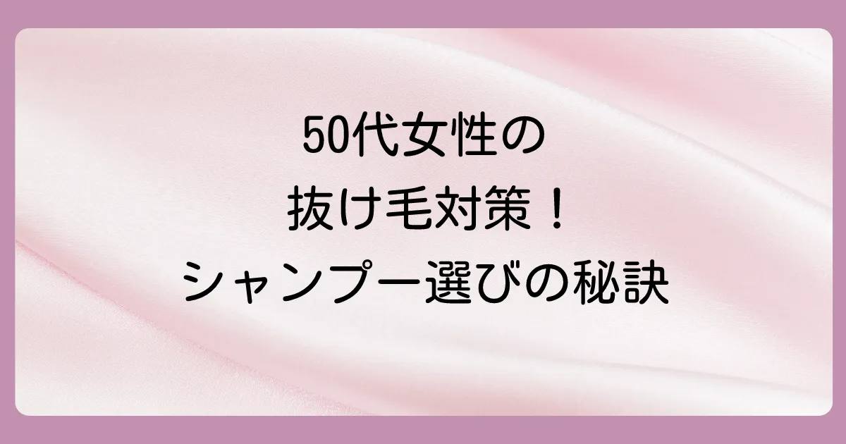 【重要】50代女性の抜け毛対策シャンプーの選び方