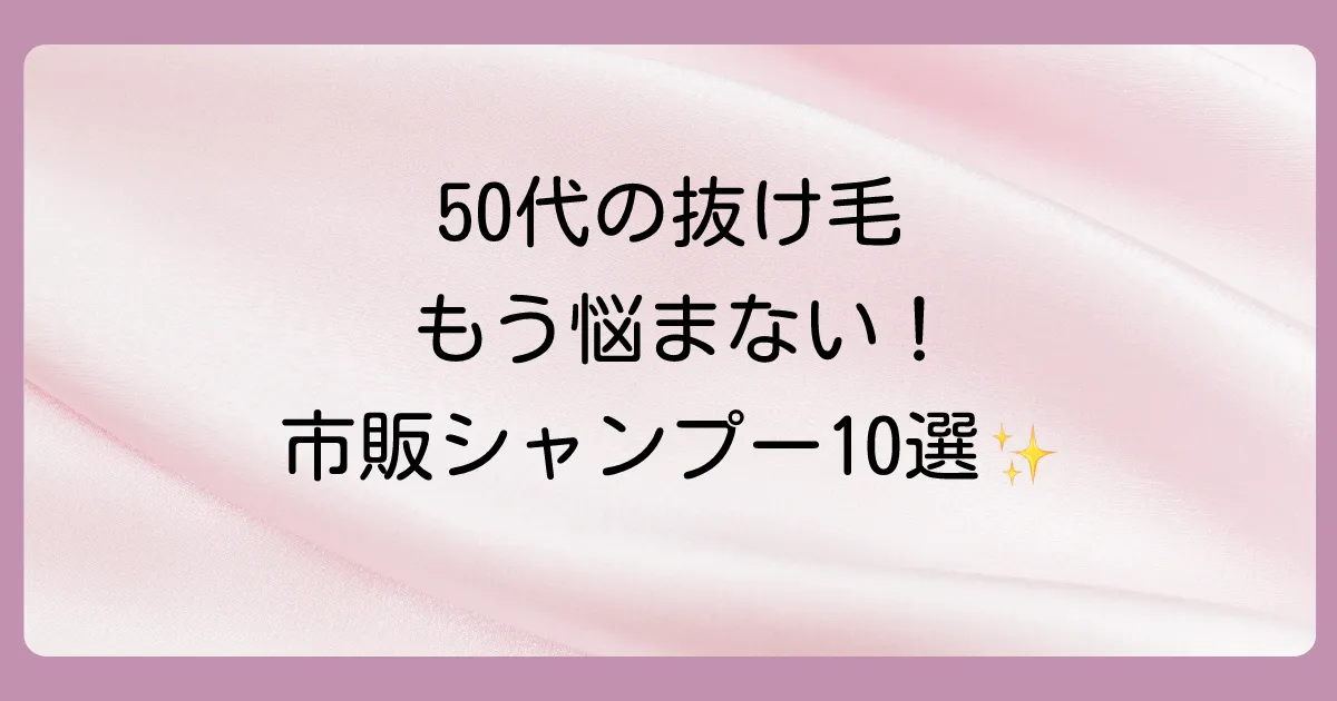 【2025年最新】50代女性におすすめ!市販の抜け毛対策シャンプー10選