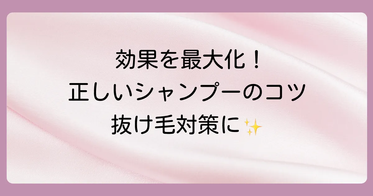 効果を最大化する!正しいシャンプーの方法
