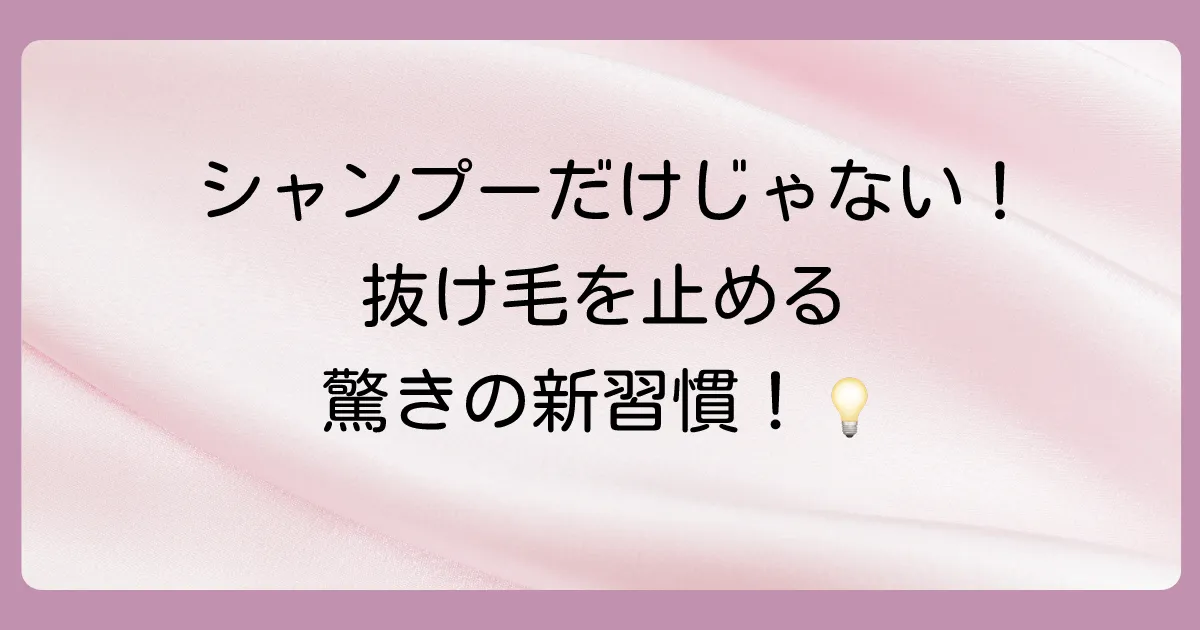 シャンプーだけじゃない!今日からできる抜け毛対策