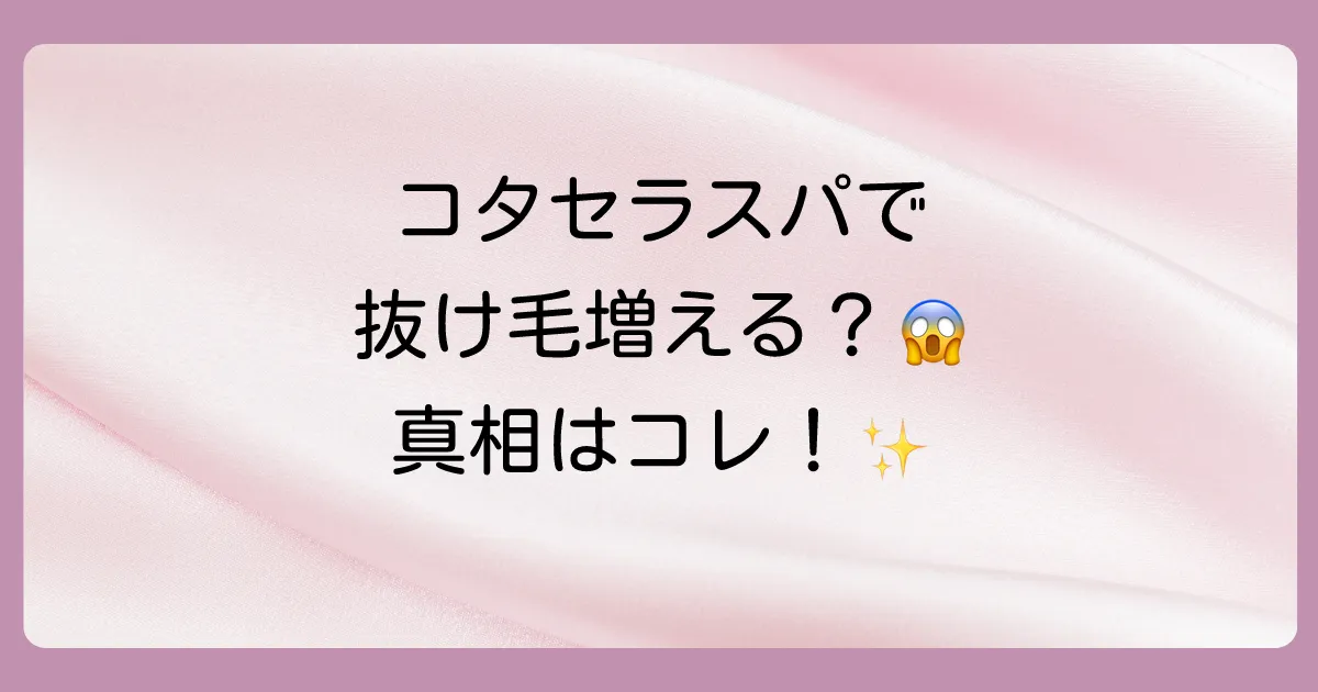 コタセラスパシャンプーで抜け毛が増えるは嘘？本当？口コミと成分から真相を徹底解説！