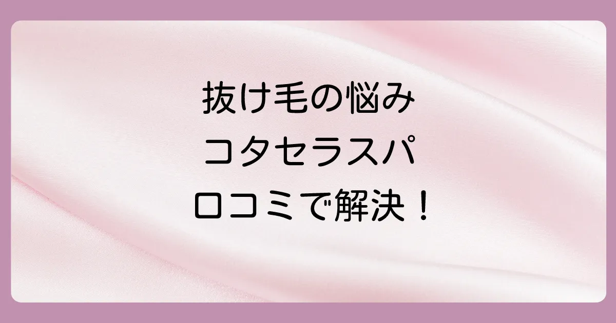 リアルな声をお届け！コタセラスパシャンプーの抜け毛に関する口コミ評判