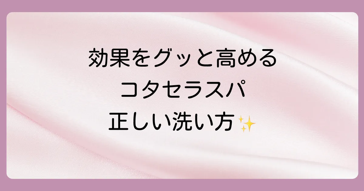 効果を最大化する！コタセラスパシャンプーの正しい使い方【5ステップ】