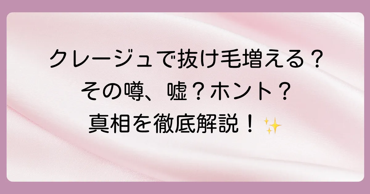 クレージュシャンプーで抜け毛が増えるは嘘？口コミと成分から真相を徹底解説！