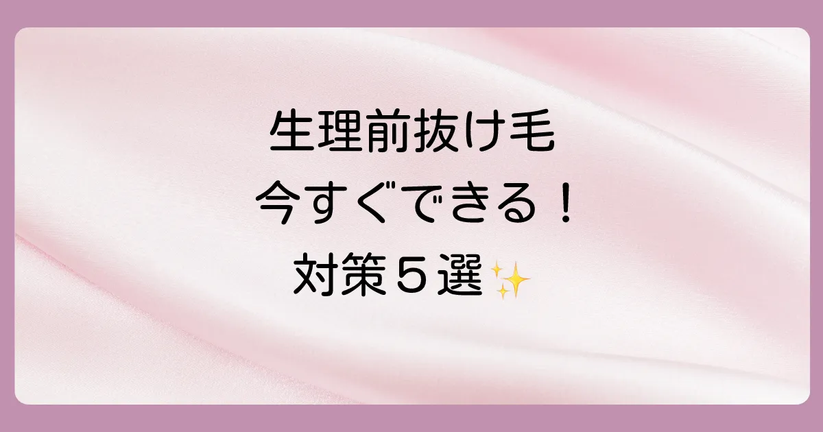 今すぐ始められる!生理前の抜け毛対策5選