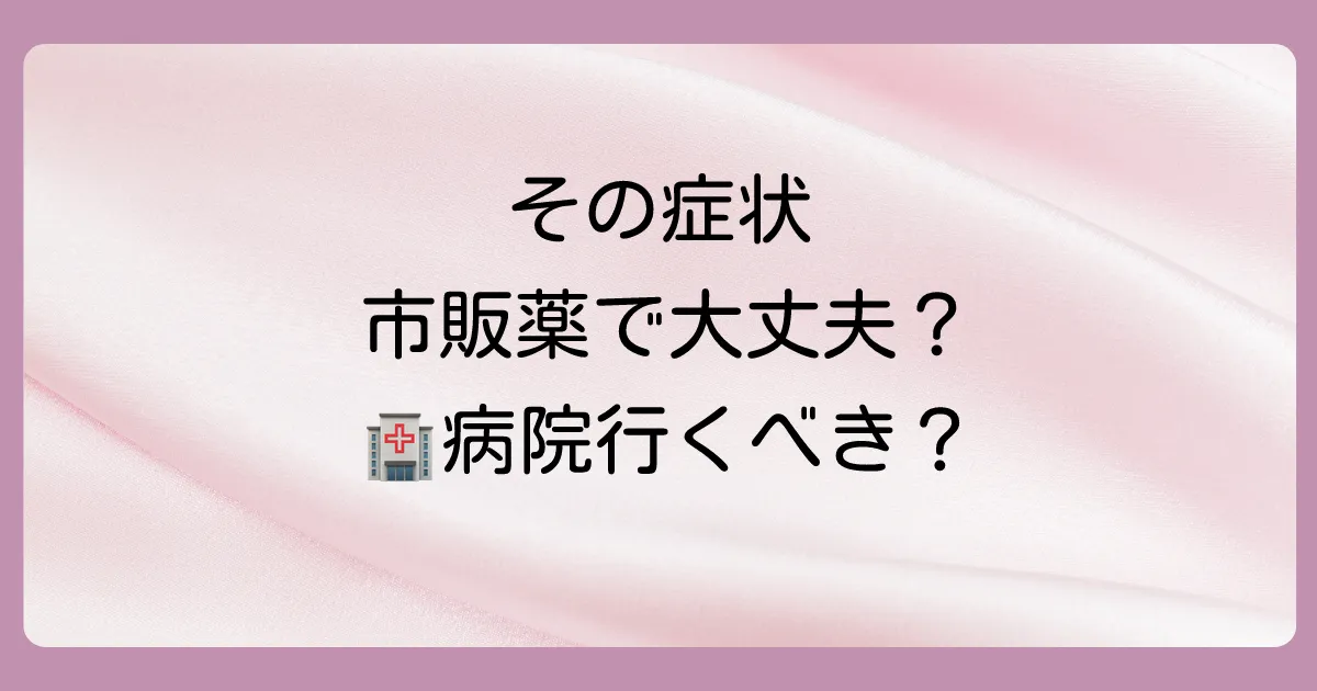 まず確認！その症状、市販の抗真菌薬で本当に大丈夫？