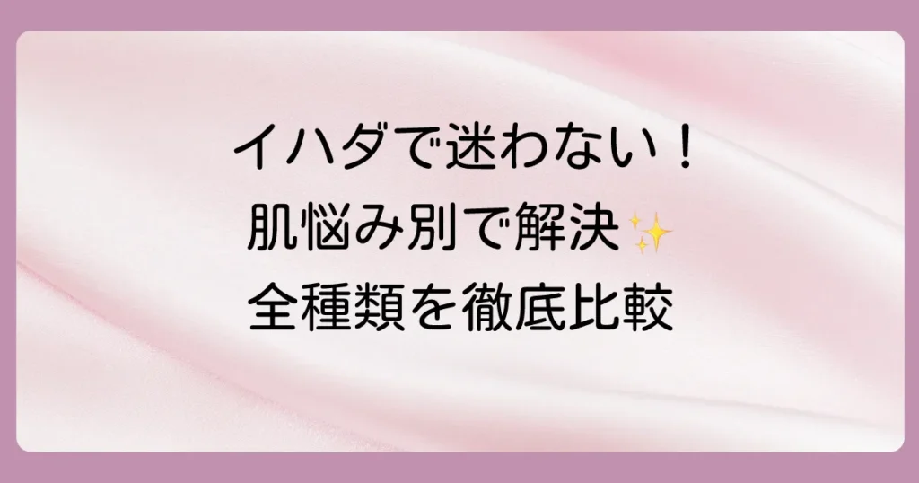 【イハダ塗り薬】あなたの肌悩みはどれ?全種類の特徴・効果・使い方を徹底解説!