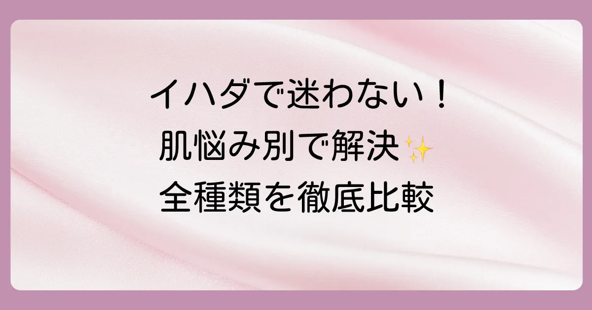 【イハダ塗り薬】あなたの肌悩みはどれ？全種類の特徴・効果・使い方を徹底解説！